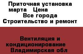 Приточная установка марта › Цена ­ 18 000 - Все города Строительство и ремонт » Вентиляция и кондиционирование   . Владимирская обл.